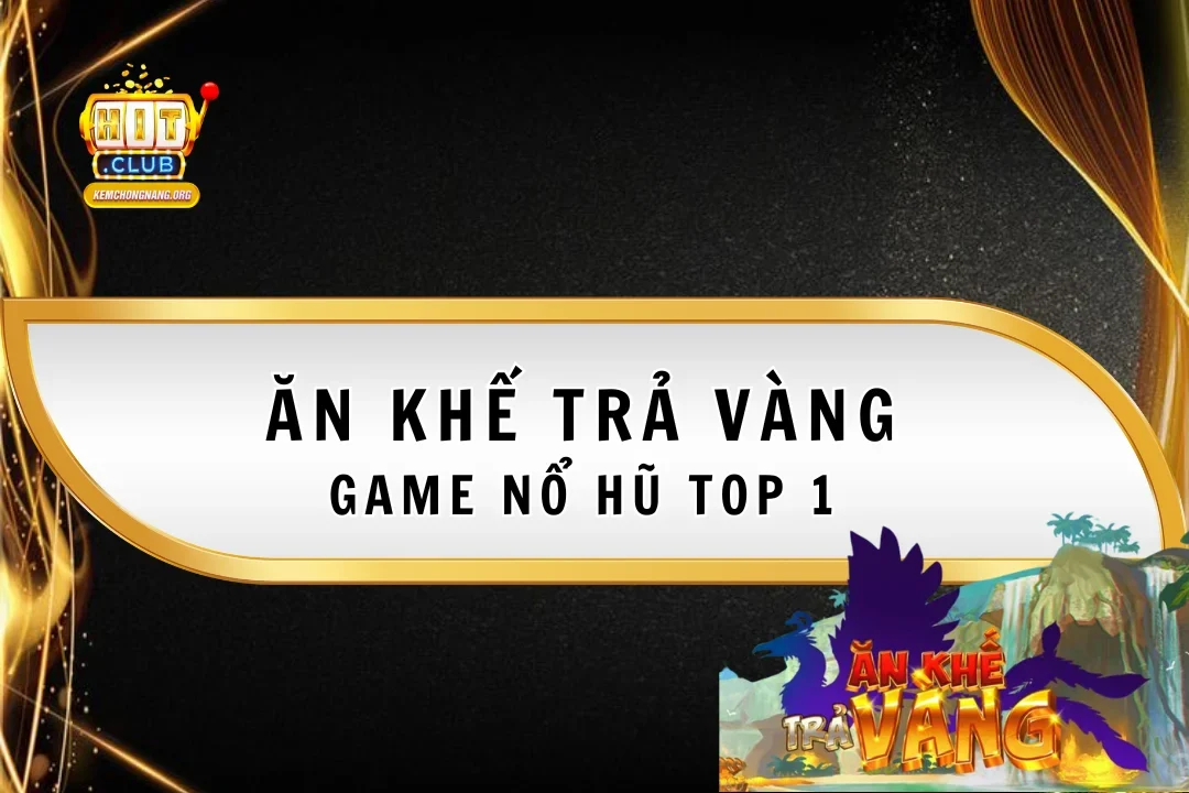 Ăn Khế Trả Vàng - Game Nổ Hũ Top 1 Tại Nhà Cái Hitclub