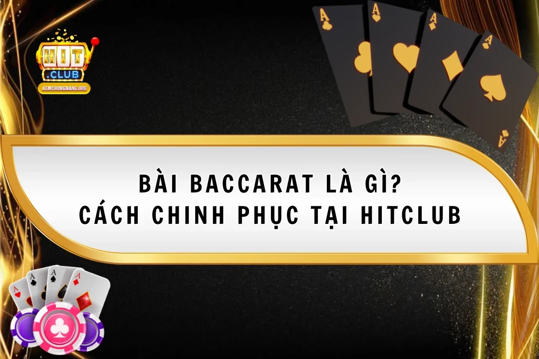 Bài baccarat Là Gì? Hướng Dẫn Cách Chinh Phục Tại Hitclub