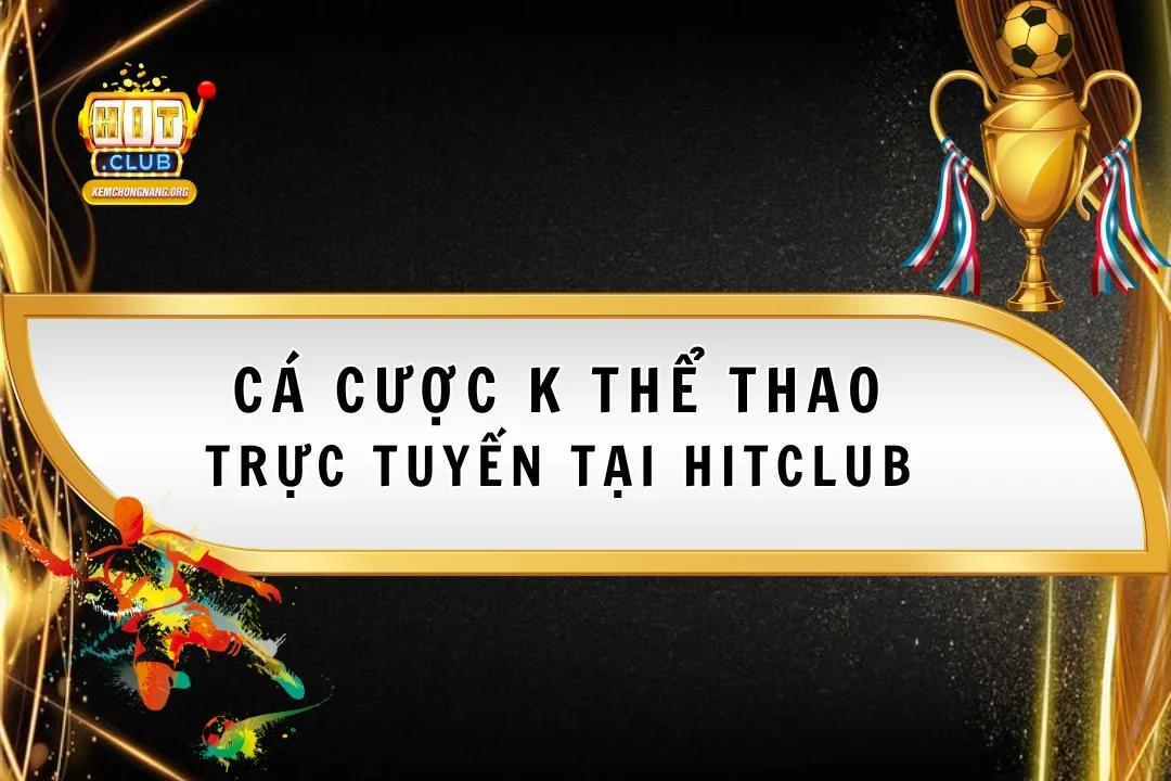 Cá Cược K Thể Thao Trực Tuyến Tại Hitclub Với Tỷ Lệ Hấp Dẫn