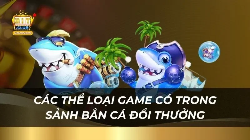 Các thể loại game có trong sảnh bắn cá đổi thưởng Hitclub