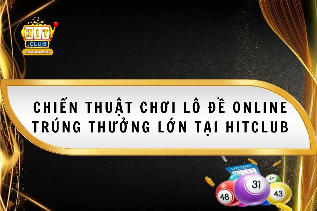 Chiến Thuật Chơi Lô Đề Online Trúng Thưởng Lớn Tại Hitclub