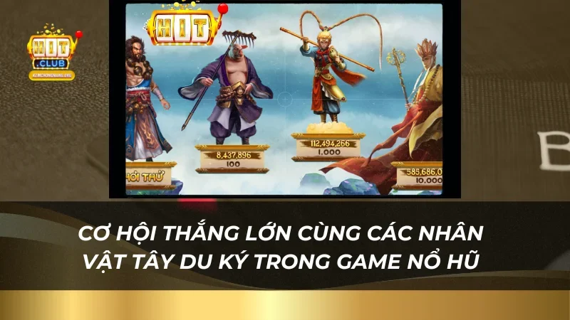 Cơ hội thắng lớn cùng các nhân vật Tây Du Ký trong game nổ hũ