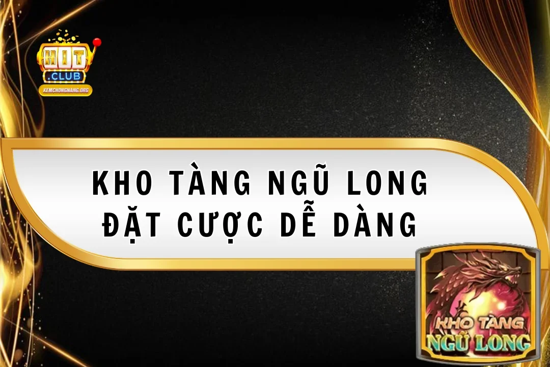 Kho Tàng Ngũ Long - Đặt Cược Dễ Dàng, Thắng Lớn Tại Hitclub