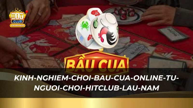 Kinh nghiệm chơi bầu cua online từ người chơi HitClub lâu năm