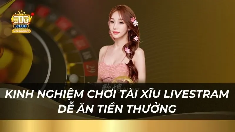 Kinh nghiệm chơi Tài Xĩu Livestram Hitclub dễ ăn tiền thưởng