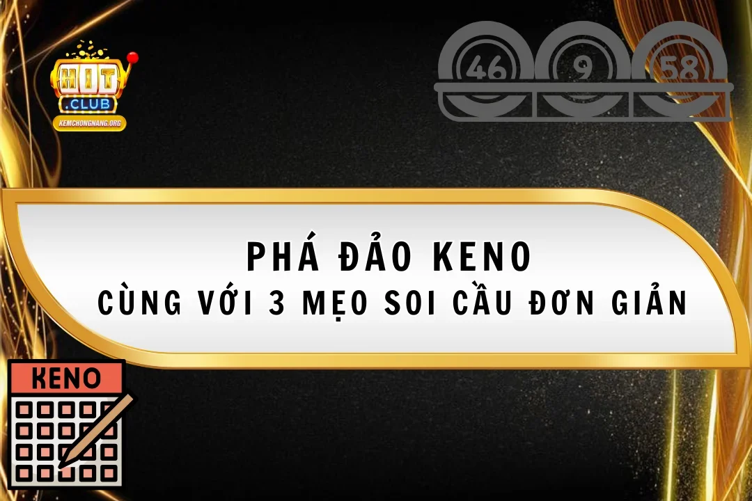 Phá Đảo Keno HitClub Cùng Với 3 Mẹo Soi Cầu Đơn Giản Hay