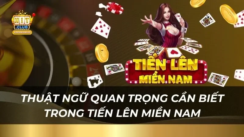 Thuật ngữ quan trọng game thủ cần biết trong tiến lên miền Nam