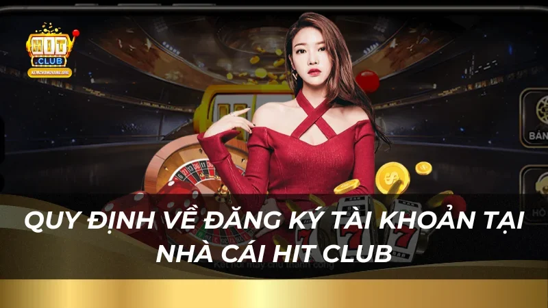 quy-dinh-ve-dang-ky-tai-khoan-tai-nha-cai-hit-club